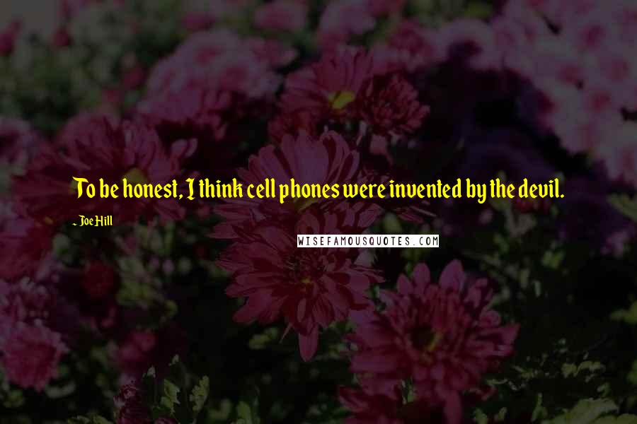 Joe Hill Quotes: To be honest, I think cell phones were invented by the devil.