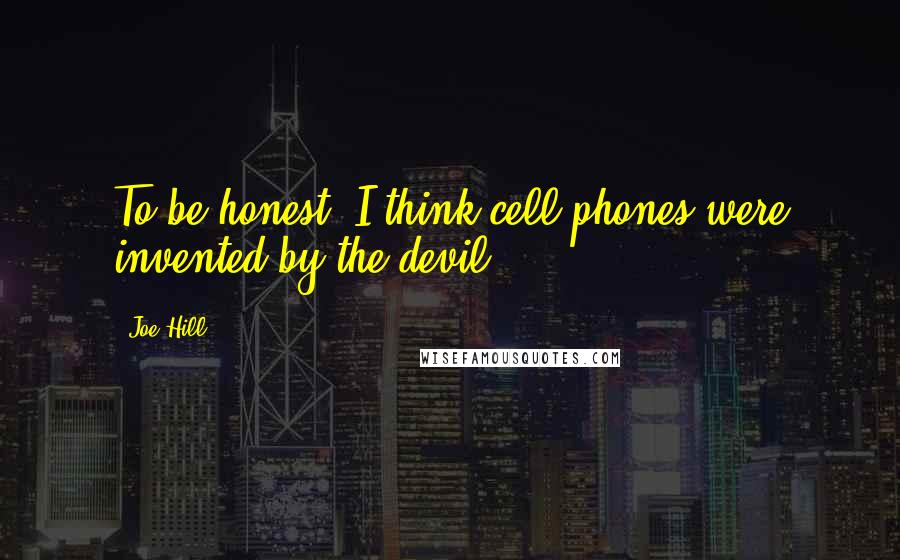 Joe Hill Quotes: To be honest, I think cell phones were invented by the devil.