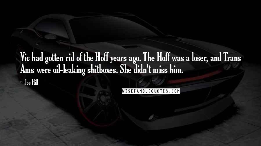Joe Hill Quotes: Vic had gotten rid of the Hoff years ago. The Hoff was a loser, and Trans Ams were oil-leaking shitboxes. She didn't miss him.