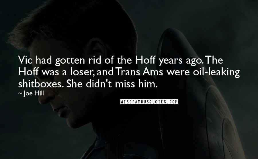 Joe Hill Quotes: Vic had gotten rid of the Hoff years ago. The Hoff was a loser, and Trans Ams were oil-leaking shitboxes. She didn't miss him.