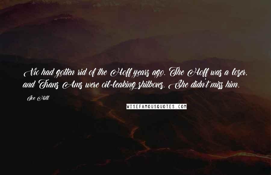 Joe Hill Quotes: Vic had gotten rid of the Hoff years ago. The Hoff was a loser, and Trans Ams were oil-leaking shitboxes. She didn't miss him.
