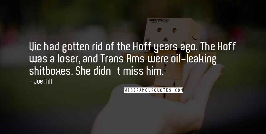 Joe Hill Quotes: Vic had gotten rid of the Hoff years ago. The Hoff was a loser, and Trans Ams were oil-leaking shitboxes. She didn't miss him.