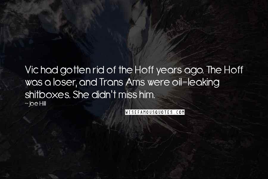Joe Hill Quotes: Vic had gotten rid of the Hoff years ago. The Hoff was a loser, and Trans Ams were oil-leaking shitboxes. She didn't miss him.
