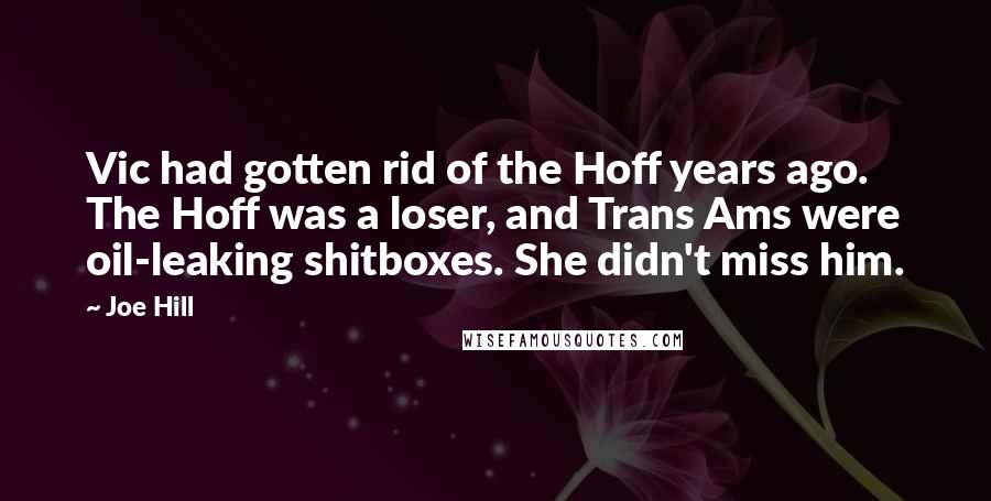 Joe Hill Quotes: Vic had gotten rid of the Hoff years ago. The Hoff was a loser, and Trans Ams were oil-leaking shitboxes. She didn't miss him.
