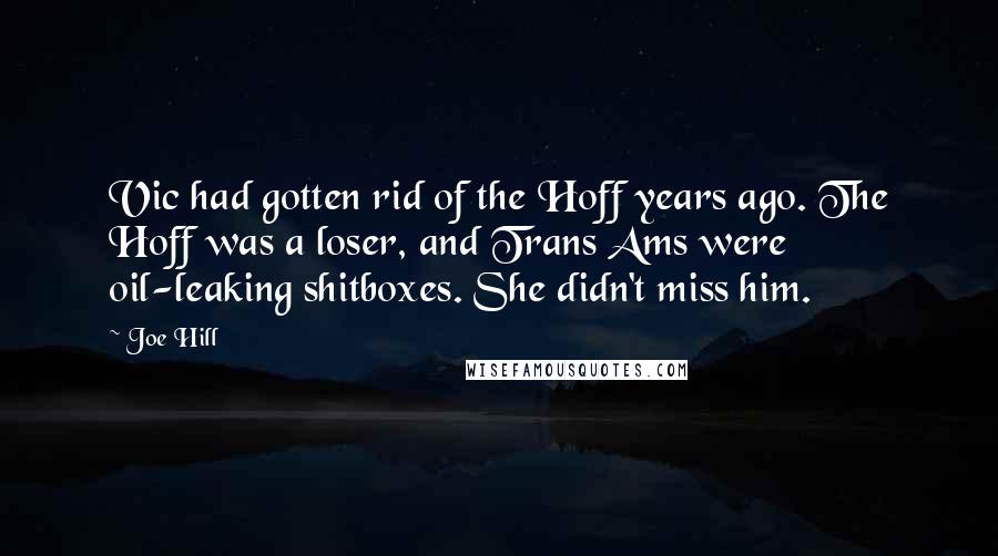 Joe Hill Quotes: Vic had gotten rid of the Hoff years ago. The Hoff was a loser, and Trans Ams were oil-leaking shitboxes. She didn't miss him.