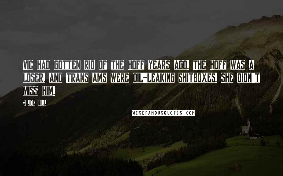 Joe Hill Quotes: Vic had gotten rid of the Hoff years ago. The Hoff was a loser, and Trans Ams were oil-leaking shitboxes. She didn't miss him.