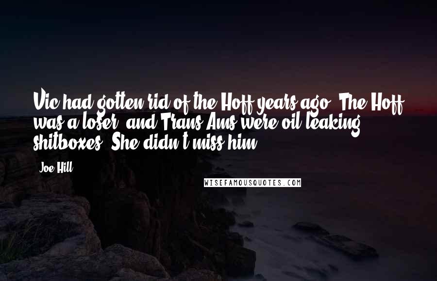 Joe Hill Quotes: Vic had gotten rid of the Hoff years ago. The Hoff was a loser, and Trans Ams were oil-leaking shitboxes. She didn't miss him.
