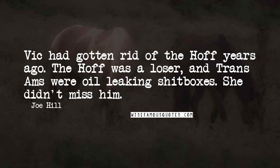 Joe Hill Quotes: Vic had gotten rid of the Hoff years ago. The Hoff was a loser, and Trans Ams were oil-leaking shitboxes. She didn't miss him.