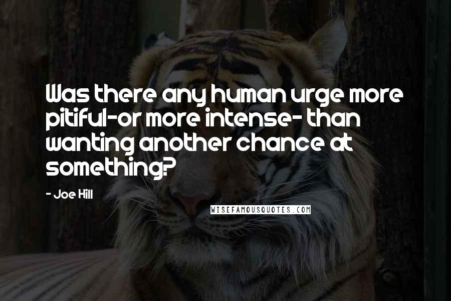 Joe Hill Quotes: Was there any human urge more pitiful-or more intense- than wanting another chance at something?