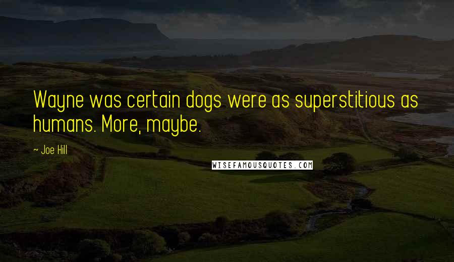 Joe Hill Quotes: Wayne was certain dogs were as superstitious as humans. More, maybe.