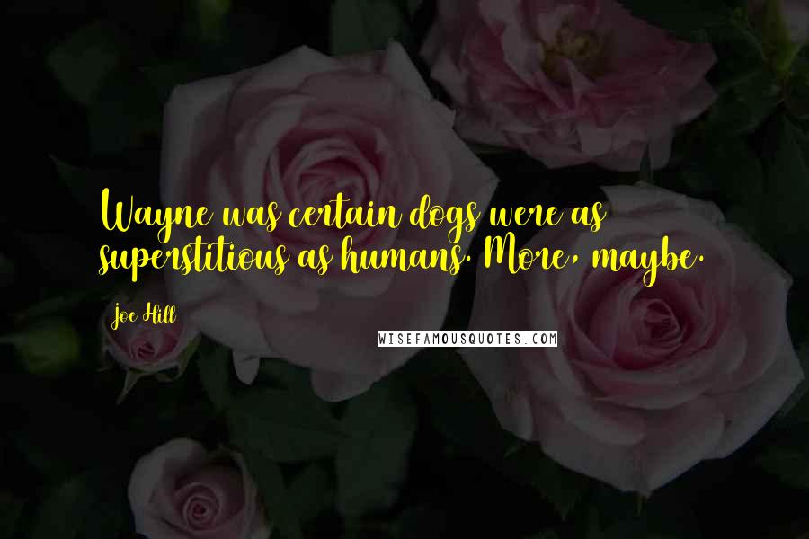 Joe Hill Quotes: Wayne was certain dogs were as superstitious as humans. More, maybe.