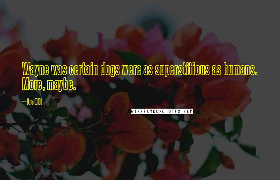 Joe Hill Quotes: Wayne was certain dogs were as superstitious as humans. More, maybe.