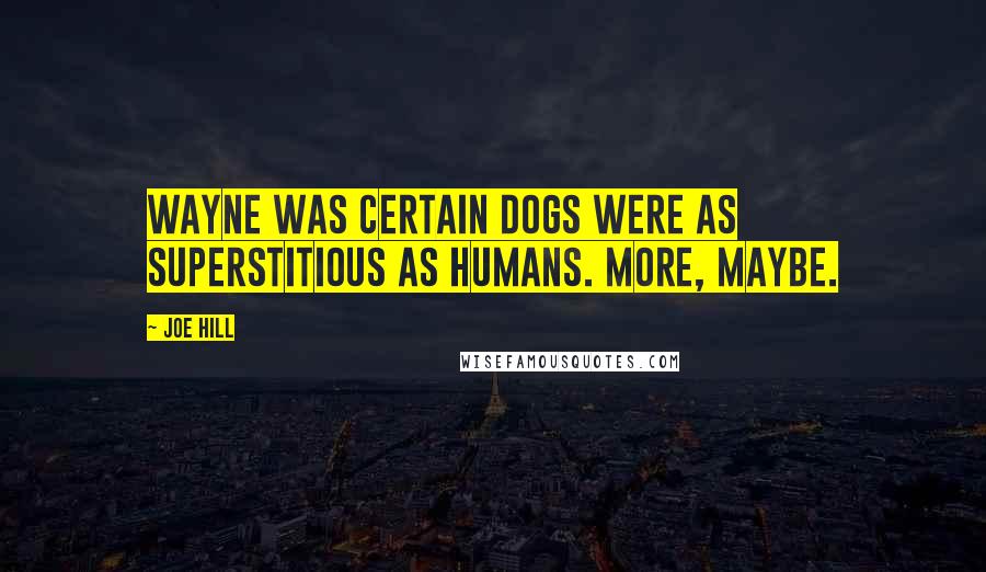 Joe Hill Quotes: Wayne was certain dogs were as superstitious as humans. More, maybe.