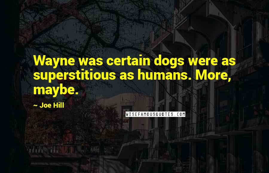 Joe Hill Quotes: Wayne was certain dogs were as superstitious as humans. More, maybe.