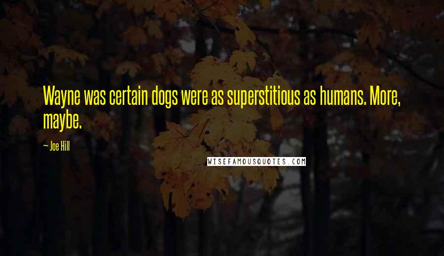 Joe Hill Quotes: Wayne was certain dogs were as superstitious as humans. More, maybe.