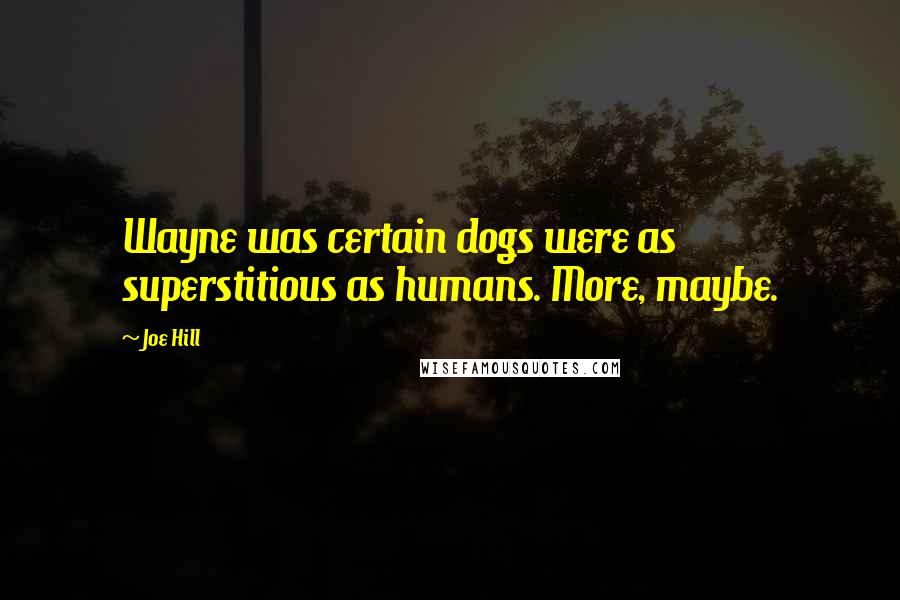 Joe Hill Quotes: Wayne was certain dogs were as superstitious as humans. More, maybe.