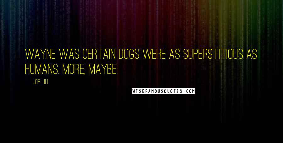Joe Hill Quotes: Wayne was certain dogs were as superstitious as humans. More, maybe.