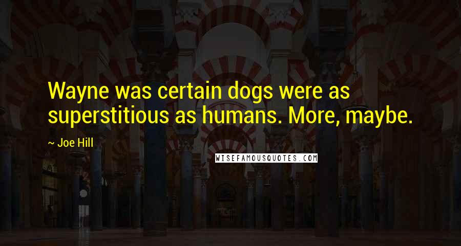 Joe Hill Quotes: Wayne was certain dogs were as superstitious as humans. More, maybe.