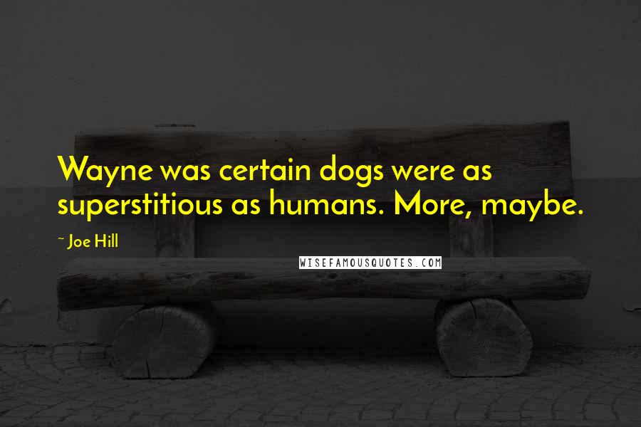 Joe Hill Quotes: Wayne was certain dogs were as superstitious as humans. More, maybe.