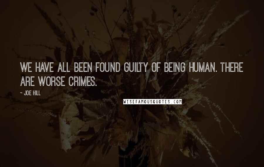 Joe Hill Quotes: We have all been found guilty of being human. There are worse crimes.