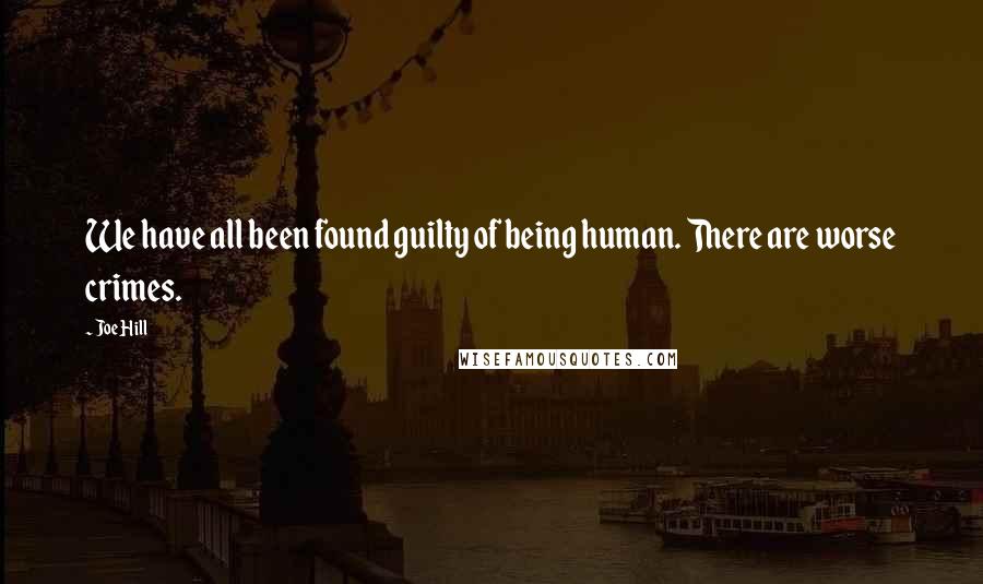 Joe Hill Quotes: We have all been found guilty of being human. There are worse crimes.