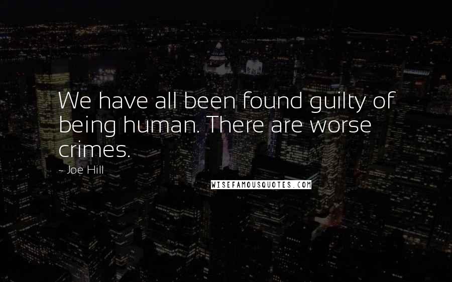 Joe Hill Quotes: We have all been found guilty of being human. There are worse crimes.