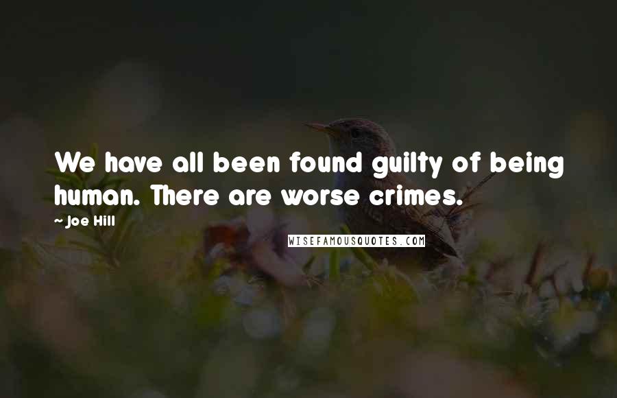 Joe Hill Quotes: We have all been found guilty of being human. There are worse crimes.