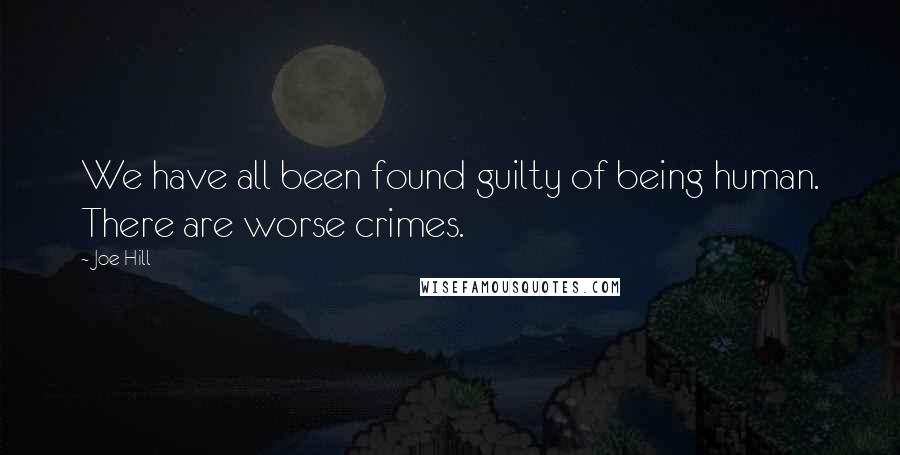 Joe Hill Quotes: We have all been found guilty of being human. There are worse crimes.