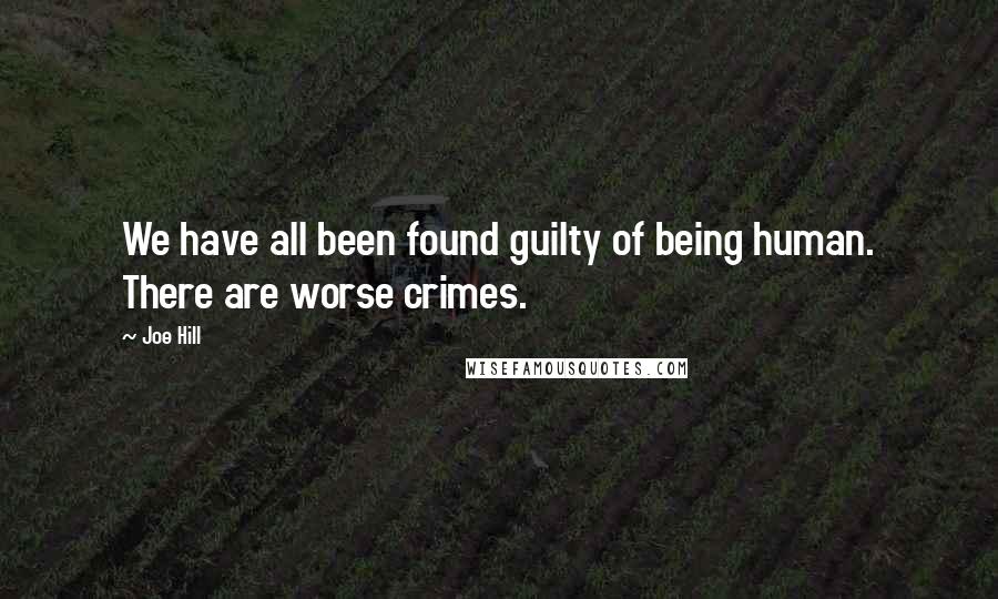 Joe Hill Quotes: We have all been found guilty of being human. There are worse crimes.