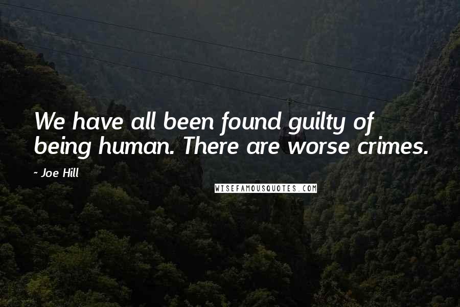 Joe Hill Quotes: We have all been found guilty of being human. There are worse crimes.