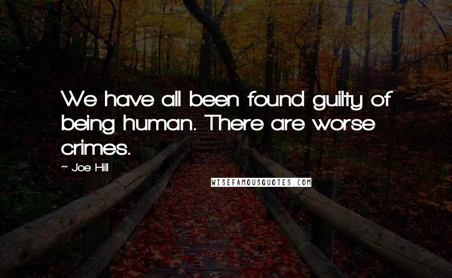Joe Hill Quotes: We have all been found guilty of being human. There are worse crimes.