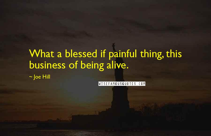 Joe Hill Quotes: What a blessed if painful thing, this business of being alive.