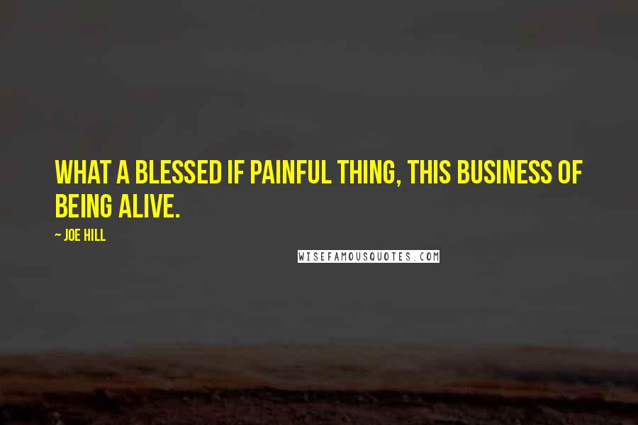 Joe Hill Quotes: What a blessed if painful thing, this business of being alive.