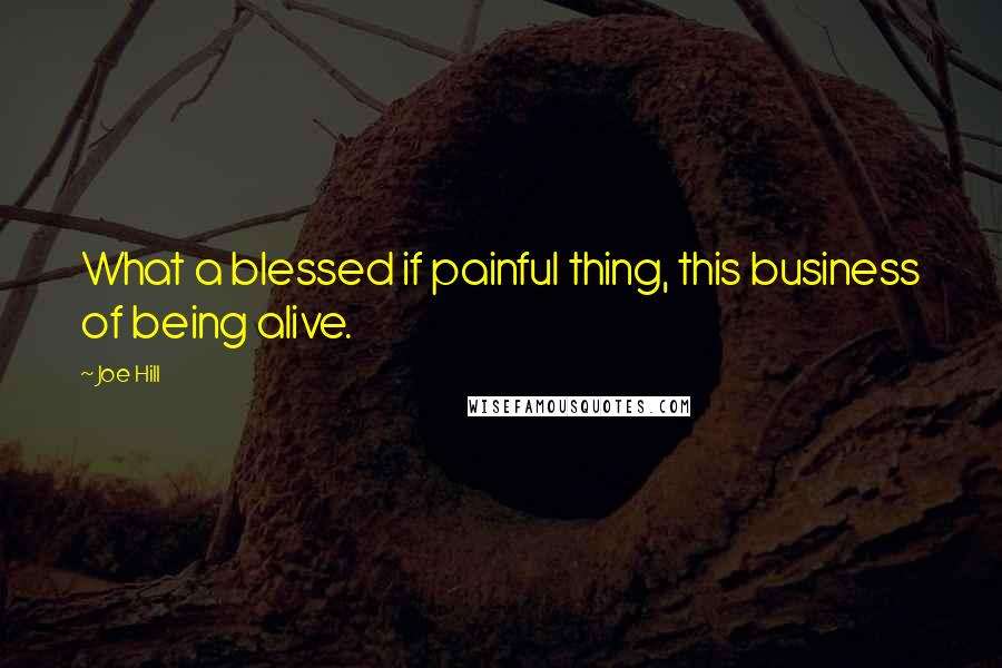 Joe Hill Quotes: What a blessed if painful thing, this business of being alive.