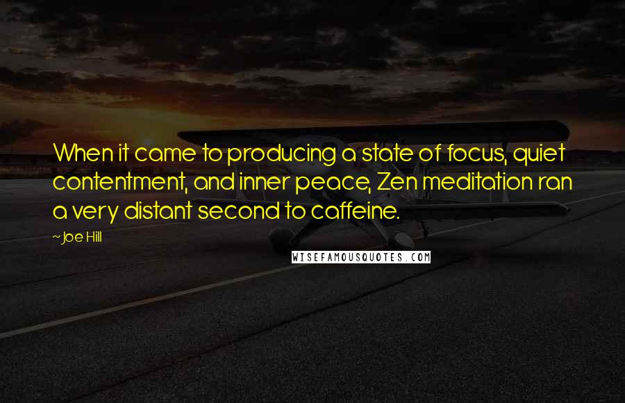 Joe Hill Quotes: When it came to producing a state of focus, quiet contentment, and inner peace, Zen meditation ran a very distant second to caffeine.