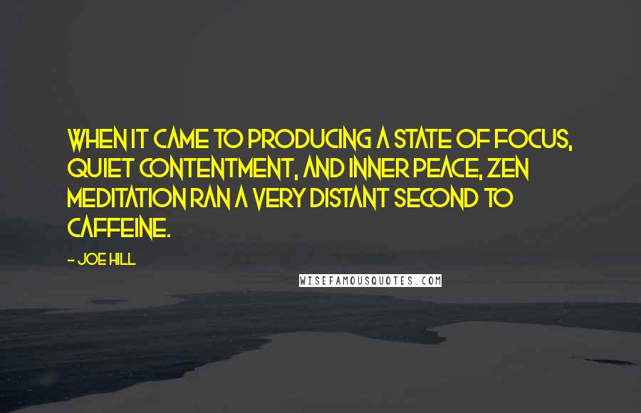 Joe Hill Quotes: When it came to producing a state of focus, quiet contentment, and inner peace, Zen meditation ran a very distant second to caffeine.