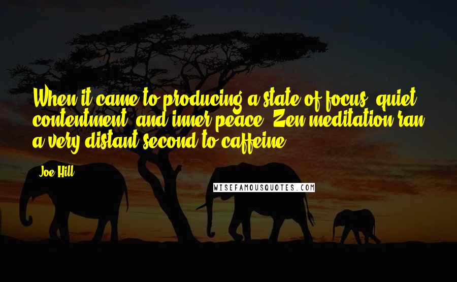 Joe Hill Quotes: When it came to producing a state of focus, quiet contentment, and inner peace, Zen meditation ran a very distant second to caffeine.