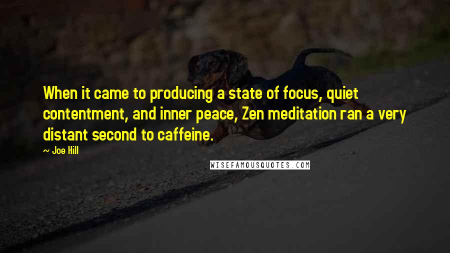 Joe Hill Quotes: When it came to producing a state of focus, quiet contentment, and inner peace, Zen meditation ran a very distant second to caffeine.