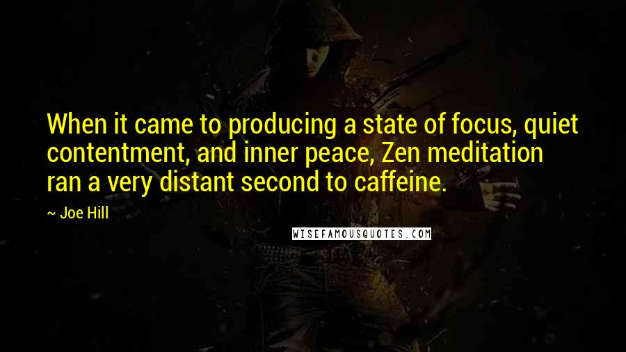 Joe Hill Quotes: When it came to producing a state of focus, quiet contentment, and inner peace, Zen meditation ran a very distant second to caffeine.