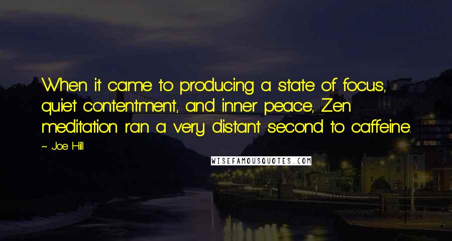 Joe Hill Quotes: When it came to producing a state of focus, quiet contentment, and inner peace, Zen meditation ran a very distant second to caffeine.