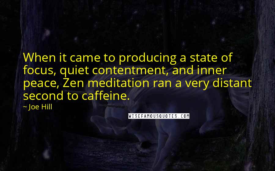 Joe Hill Quotes: When it came to producing a state of focus, quiet contentment, and inner peace, Zen meditation ran a very distant second to caffeine.