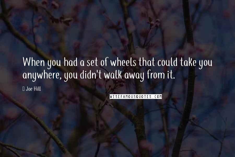 Joe Hill Quotes: When you had a set of wheels that could take you anywhere, you didn't walk away from it.