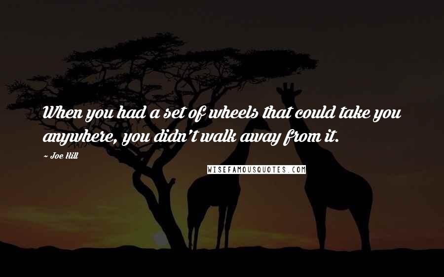 Joe Hill Quotes: When you had a set of wheels that could take you anywhere, you didn't walk away from it.