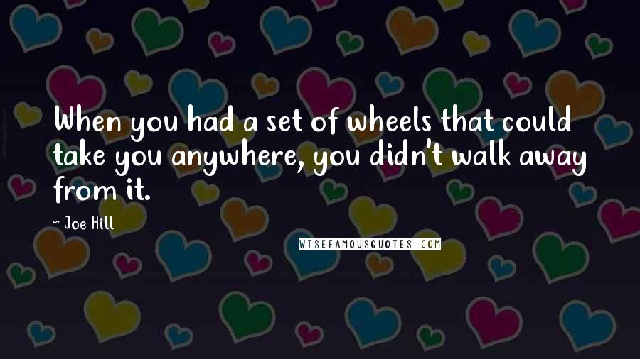 Joe Hill Quotes: When you had a set of wheels that could take you anywhere, you didn't walk away from it.