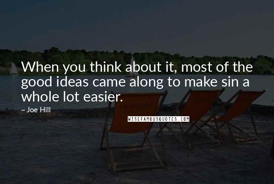 Joe Hill Quotes: When you think about it, most of the good ideas came along to make sin a whole lot easier.