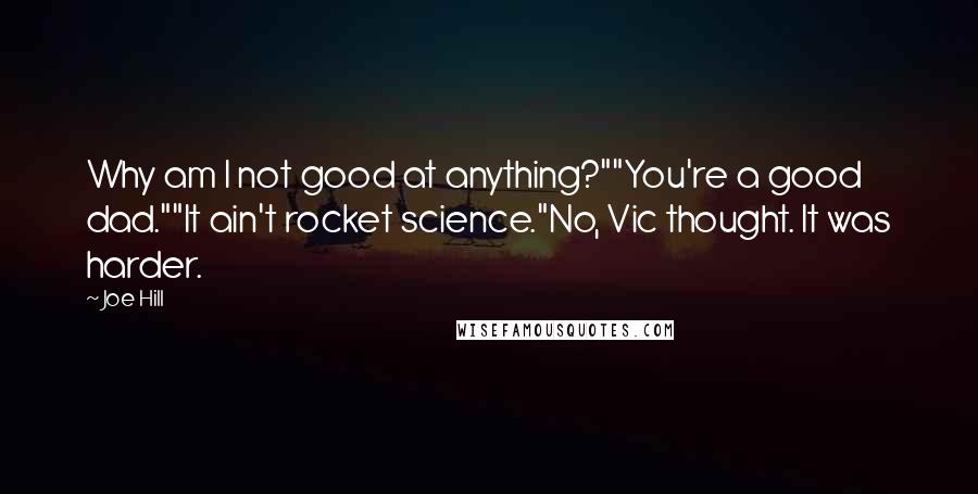 Joe Hill Quotes: Why am I not good at anything?""You're a good dad.""It ain't rocket science."No, Vic thought. It was harder.