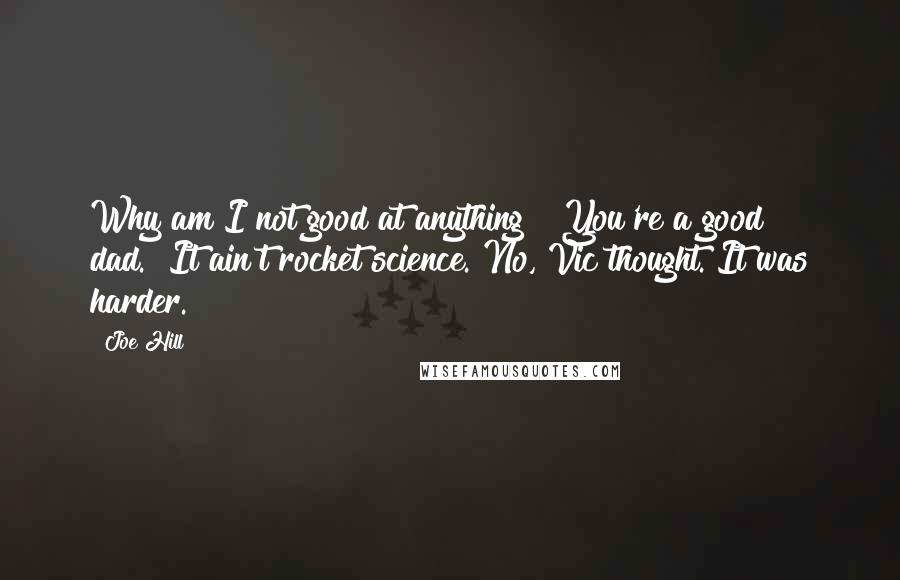 Joe Hill Quotes: Why am I not good at anything?""You're a good dad.""It ain't rocket science."No, Vic thought. It was harder.