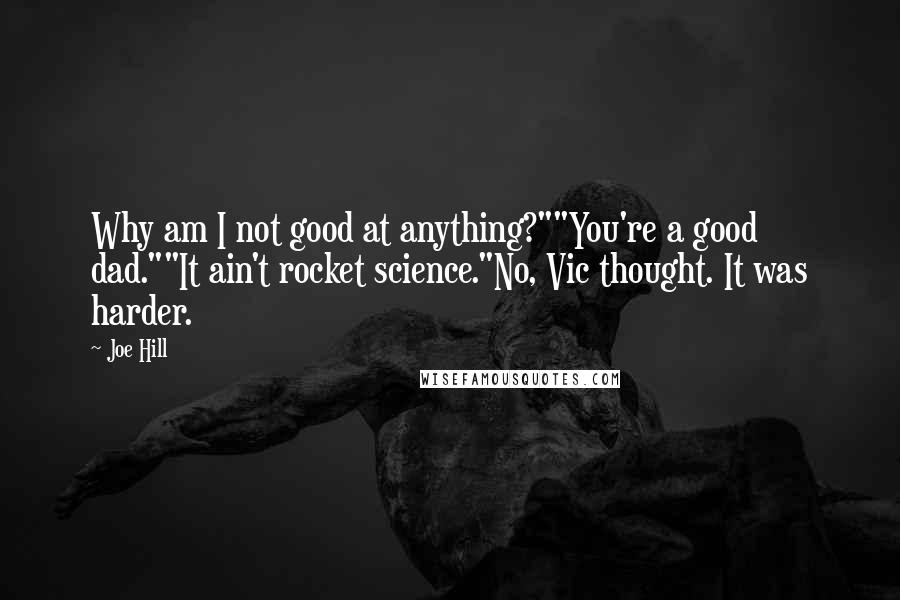 Joe Hill Quotes: Why am I not good at anything?""You're a good dad.""It ain't rocket science."No, Vic thought. It was harder.