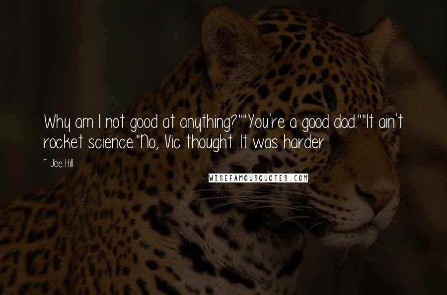 Joe Hill Quotes: Why am I not good at anything?""You're a good dad.""It ain't rocket science."No, Vic thought. It was harder.