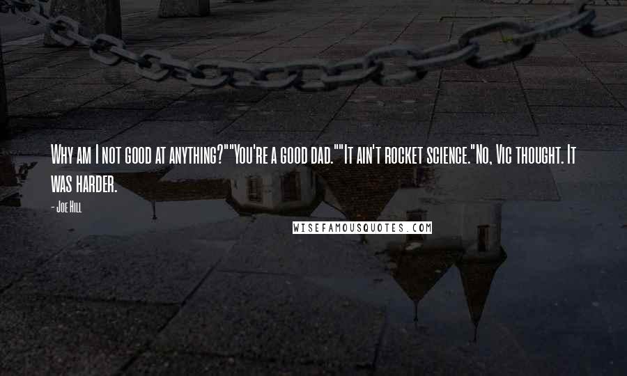 Joe Hill Quotes: Why am I not good at anything?""You're a good dad.""It ain't rocket science."No, Vic thought. It was harder.